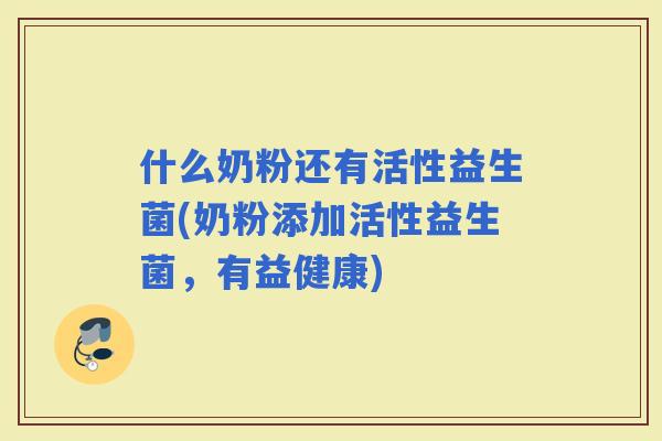 什么奶粉还有活性益生菌(奶粉添加活性益生菌，有益健康)