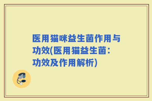 医用猫咪益生菌作用与功效(医用猫益生菌：功效及作用解析)