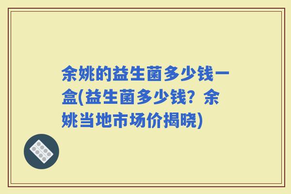 余姚的益生菌多少钱一盒(益生菌多少钱？余姚当地市场价揭晓)