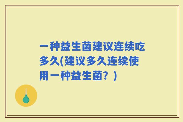 一种益生菌建议连续吃多久(建议多久连续使用一种益生菌？)