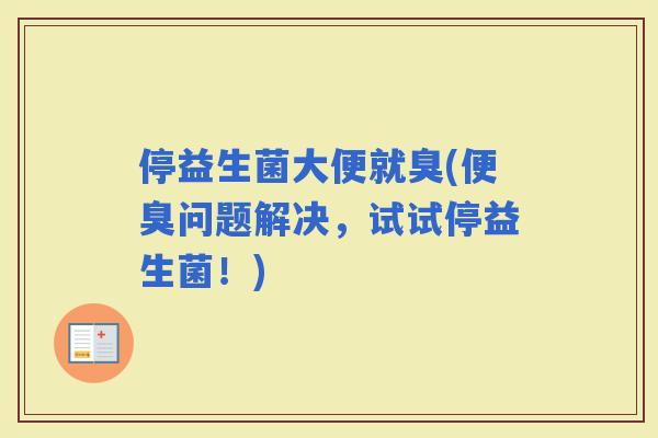停益生菌大便就臭(便臭问题解决,试试停益生菌!) 停益生菌大便就臭(便臭问题解决,试试停益生菌!)