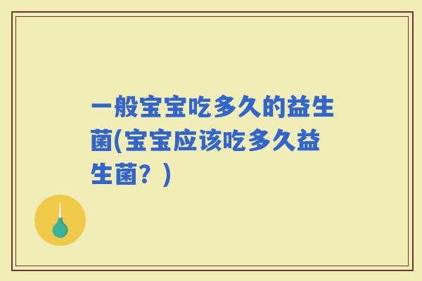 一般宝宝吃多久的益生菌(宝宝应该吃多久益生菌？)