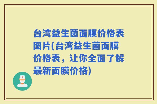 台湾益生菌面膜价格表图片(台湾益生菌面膜价格表，让你全面了解新面膜价格)
