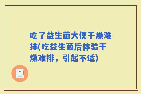 吃了益生菌大便干燥难排(吃益生菌后体验干燥难排，引起不适)