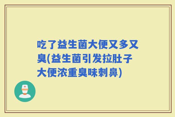 吃了益生菌大便又多又臭(益生菌引发拉肚子大便浓重臭味刺鼻) 吃了益生菌大便又多又臭(益生菌引发拉肚子大便浓重臭味刺鼻)