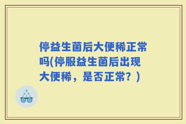 停益生菌后大便稀正常吗(停服益生菌后出现大便稀，是否正常？)