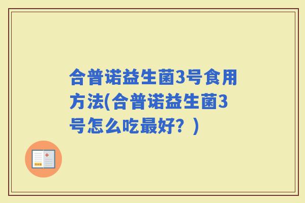 合普诺益生菌3号食用方法(合普诺益生菌3号怎么吃好？)