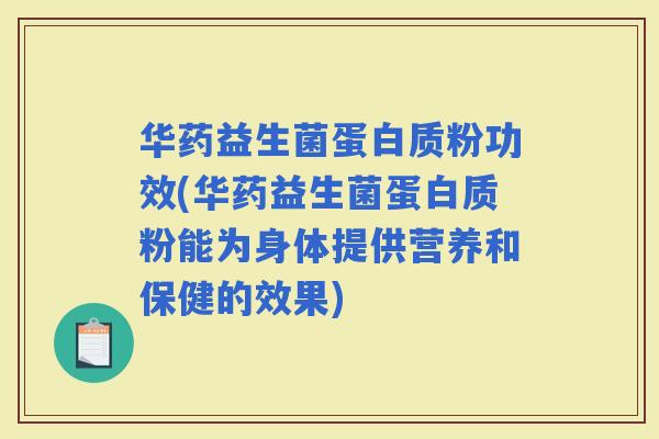 华药益生菌蛋白质粉功效(华药益生菌蛋白质粉能为身体提供营养和保健的效果) 华药益生菌蛋白质粉功效(华药益生菌蛋白质粉能为身体提供营养和保健的效果)