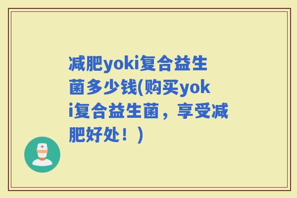 yoki复合益生菌多少钱(购买yoki复合益生菌，享受好处！)