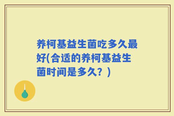 养柯基益生菌吃多久好(合适的养柯基益生菌时间是多久？)