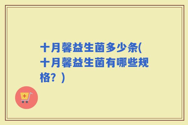 十月馨益生菌多少条(十月馨益生菌有哪些规格?) 十月馨益生菌多少条(十月馨益生菌有哪些规格?)