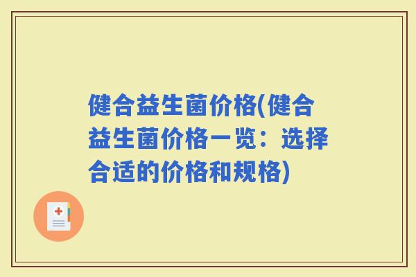 健合益生菌价格(健合益生菌价格一览：选择合适的价格和规格)
