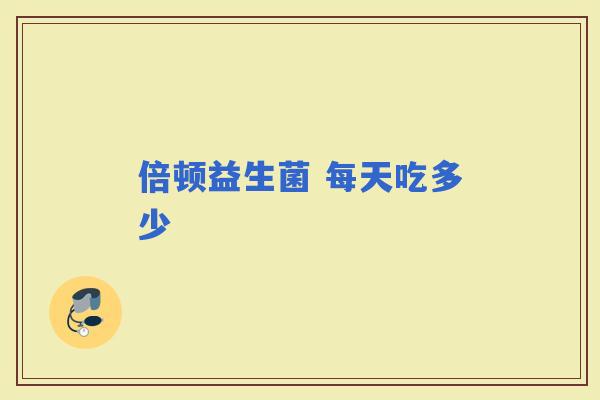 倍顿益生菌 每天吃多少