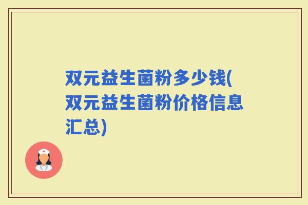 双元益生菌粉多少钱(双元益生菌粉价格信息汇总) 双元益生菌粉多少钱(双元益生菌粉价格信息汇总)