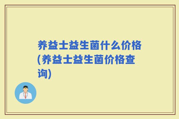 养益士益生菌什么价格(养益士益生菌价格查询)