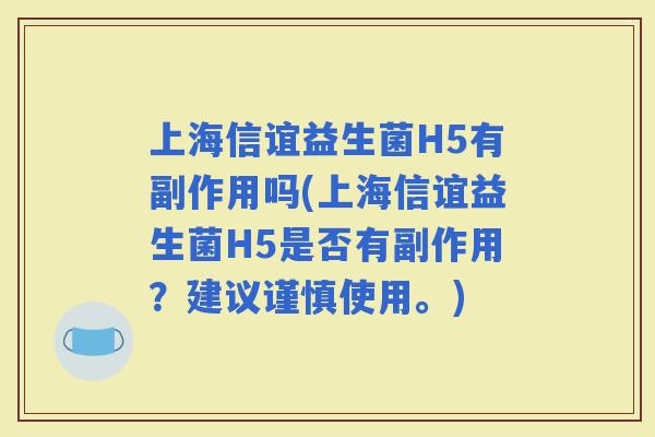 上海信谊益生菌H5有副作用吗(上海信谊益生菌H5是否有副作用？建议谨慎使用。)