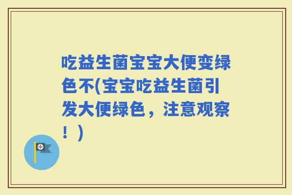 吃益生菌宝宝大便变绿色不(宝宝吃益生菌引发大便绿色，注意观察！)