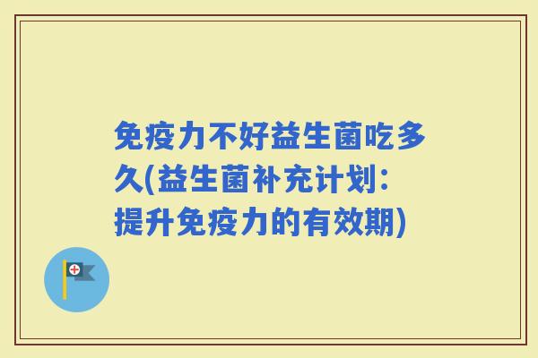 力不好益生菌吃多久(益生菌补充计划：提升力的有效期)