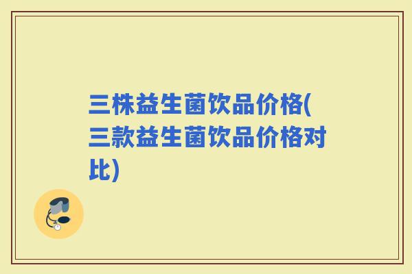 三株益生菌饮品价格(三款益生菌饮品价格对比)