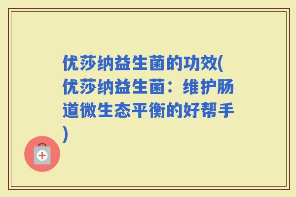 优莎纳益生菌的功效(优莎纳益生菌：维护肠道微生态平衡的好帮手)