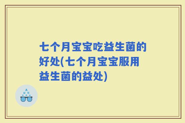 七个月宝宝吃益生菌的好处(七个月宝宝服用益生菌的益处)