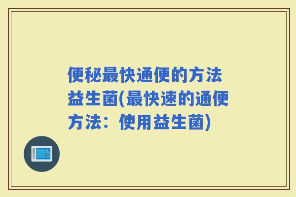 快通便的方法 益生菌(快速的通便方法：使用益生菌)