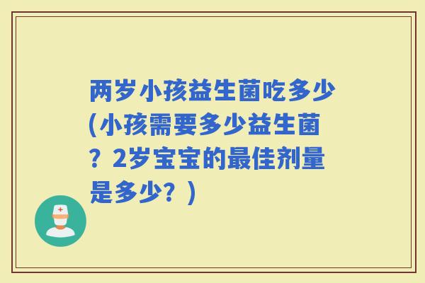 两岁小孩益生菌吃多少(小孩需要多少益生菌？2岁宝宝的佳剂量是多少？)