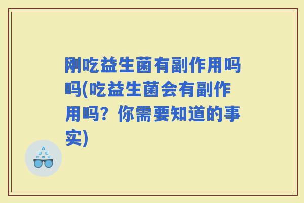 刚吃益生菌有副作用吗吗(吃益生菌会有副作用吗?你需要知道的事实) 刚吃益生菌有副作用吗吗(吃益生菌会有副作用吗?你需要知道的事实)