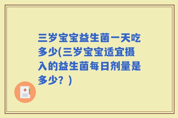 三岁宝宝益生菌一天吃多少(三岁宝宝适宜摄入的益生菌每日剂量是多少?) 三岁宝宝益生菌一天吃多少(三岁宝宝适宜摄入的益生菌每日剂量是多少?)