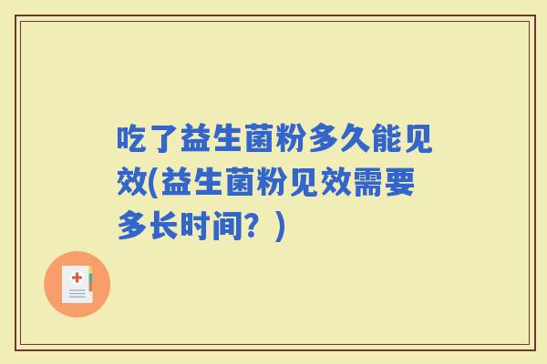 吃了益生菌粉多久能见效(益生菌粉见效需要多长时间？)