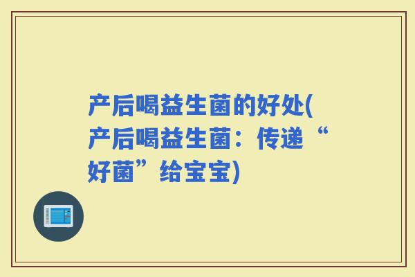 产后喝益生菌的好处(产后喝益生菌:传递“好菌”给宝宝) 产后喝益生菌的好处(产后喝益生菌:传递“好菌”给宝宝)