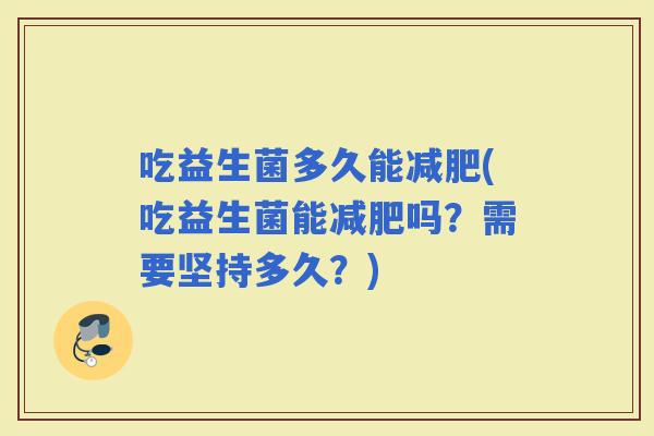 吃益生菌多久能(吃益生菌能吗？需要坚持多久？)