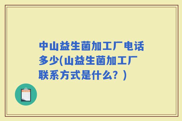 中山益生菌加工厂电话多少(山益生菌加工厂联系方式是什么？)
