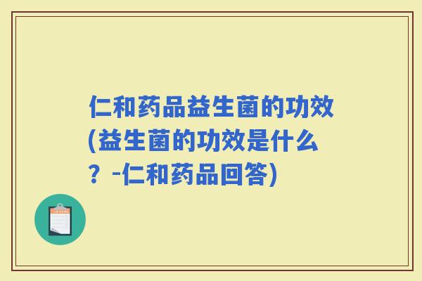 仁和药品益生菌的功效(益生菌的功效是什么？-仁和药品回答)