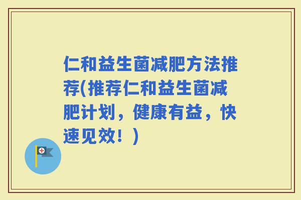 仁和益生菌方法推荐(推荐仁和益生菌计划，健康有益，快速见效！)