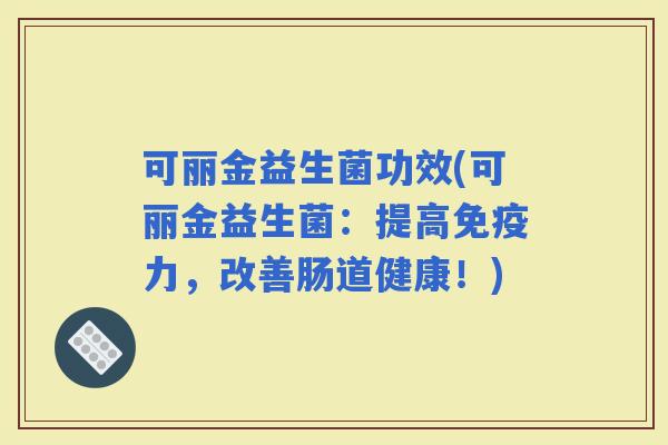 可丽金益生菌功效(可丽金益生菌：提高力，改善肠道健康！)