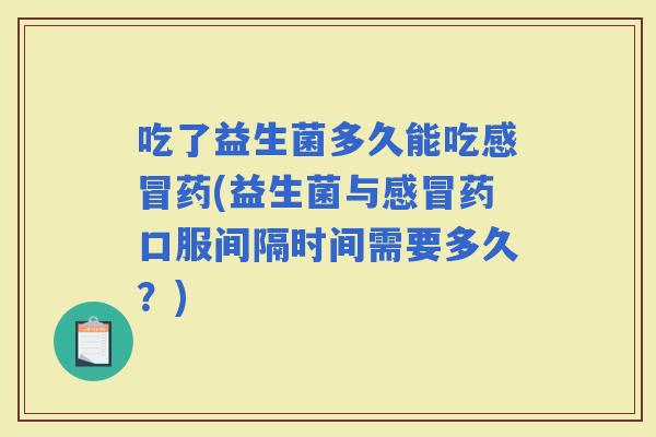 吃了益生菌多久能吃药(益生菌与药口服间隔时间需要多久？)