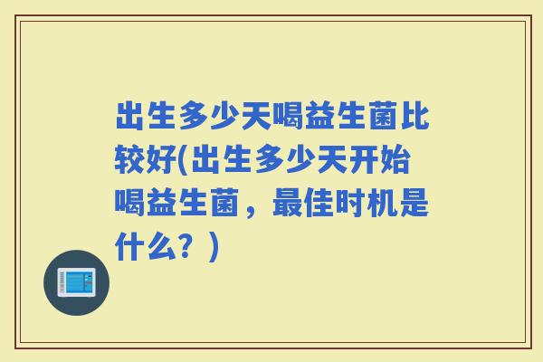 出生多少天喝益生菌比较好(出生多少天开始喝益生菌,佳时机是什么?) 出生多少天喝益生菌比较好(出生多少天开始喝益生菌,佳时机是什么?)