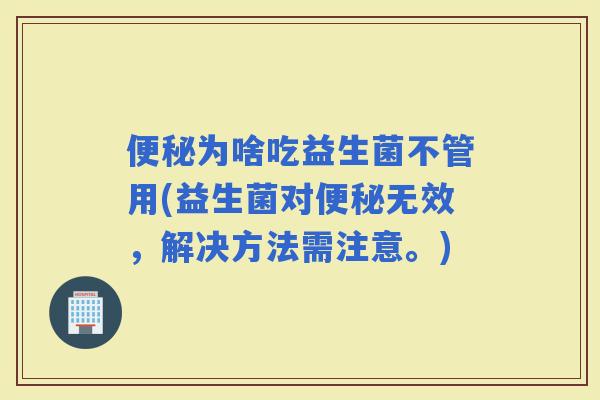 为啥吃益生菌不管用(益生菌对无效,解决方法需注意。) 为啥吃益生菌不管用(益生菌对无效,解决方法需注意。)