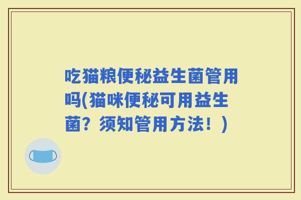 吃猫粮益生菌管用吗(猫咪可用益生菌?须知管用方法!) 吃猫粮益生菌管用吗(猫咪可用益生菌?须知管用方法!)