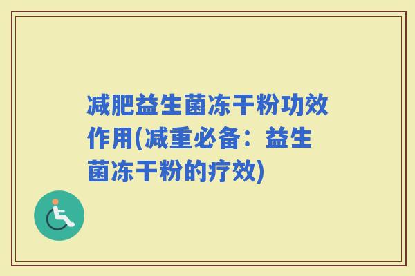 益生菌冻干粉功效作用(减重必备：益生菌冻干粉的疗效)