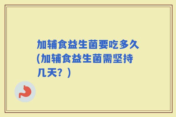 加辅食益生菌要吃多久(加辅食益生菌需坚持几天？)