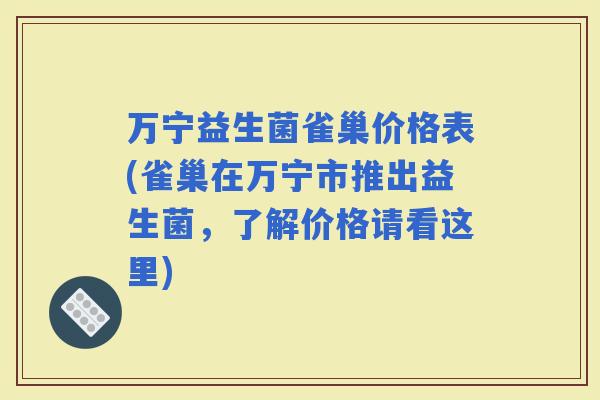 万宁益生菌雀巢价格表(雀巢在万宁市推出益生菌,了解价格请看这里) 万宁益生菌雀巢价格表(雀巢在万宁市推出益生菌,了解价格请看这里)