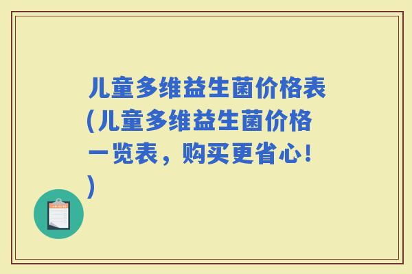 儿童多维益生菌价格表(儿童多维益生菌价格一览表，购买更省心！)