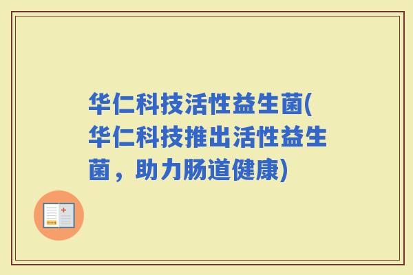 华仁科技活性益生菌(华仁科技推出活性益生菌，助力肠道健康)