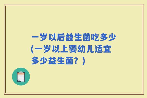 一岁以后益生菌吃多少(一岁以上婴幼儿适宜多少益生菌？)