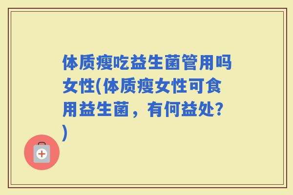 体质瘦吃益生菌管用吗女性(体质瘦女性可食用益生菌,有何益处?) 体质瘦吃益生菌管用吗女性(体质瘦女性可食用益生菌,有何益处?)