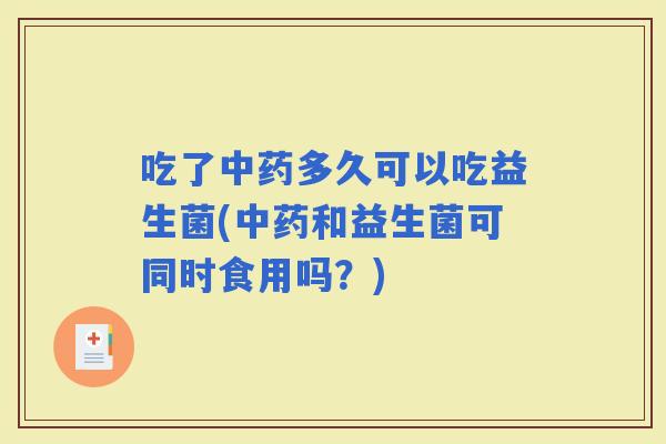 吃了多久可以吃益生菌(和益生菌可同时食用吗?) 吃了多久可以吃益生菌(和益生菌可同时食用吗?)