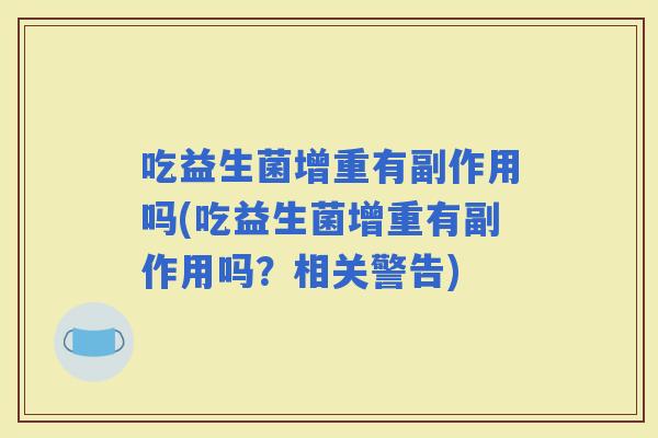 吃益生菌增重有副作用吗(吃益生菌增重有副作用吗？相关警告)