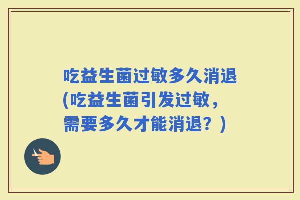 吃益生菌多久消退(吃益生菌引发，需要多久才能消退？)